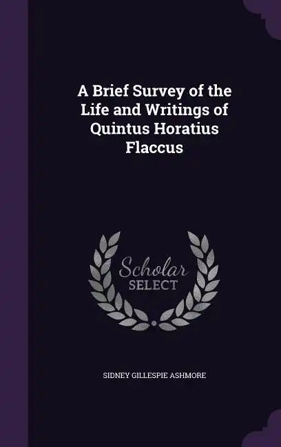 A Brief Survey of the Life and Writings of Quintus Horatius Flaccus - Hardcover