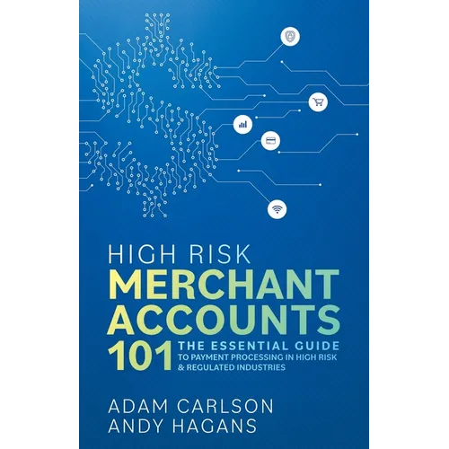 High Risk Merchant Accounts 101: The Essential Guide to Payment Processing in High Risk & Regulated Industries - Paperback
