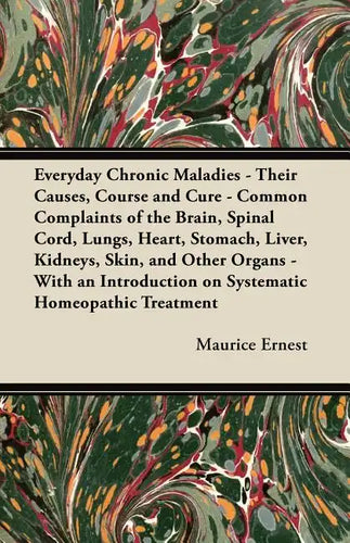 Everyday Chronic Maladies - Their Causes, Course and Cure - Common Complaints of the Brain, Spinal Cord, Lungs, Heart, Stomach, Liver, Kidneys, Skin, - Paperback