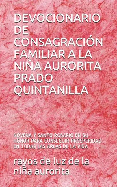 Devocionario de Consagración Familiar a la Niña Aurorita Prado Quintanilla: Novena Y Santo Rosario En Su Honor Para Conseguir Prosperidad En Todas Las - Paperback