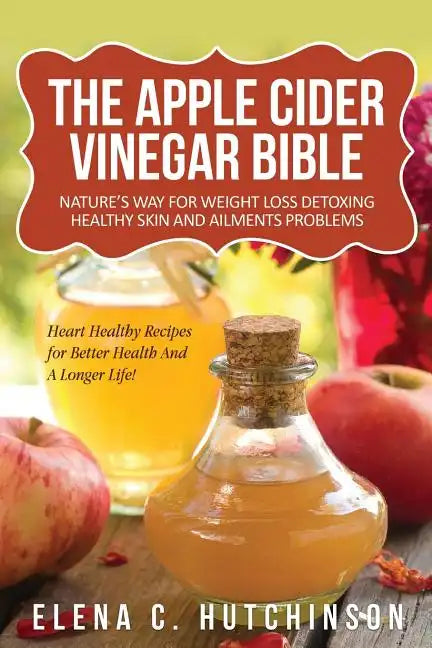 The Apple Cider Vinegar Bible: Home Remedies, Treatments And Cures From Your Kitchen - Paperback