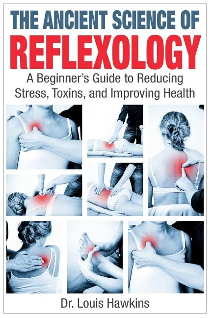 The Ancient Science of Reflexology: A Beginner's Guide to Reducing Stress, Toxins, and Improving Health - Paperback