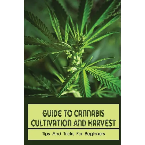 Guide To Cannabis Cultivation And Harvest: Tips And Tricks For Beginners: Save Money On Marijuana - Paperback
