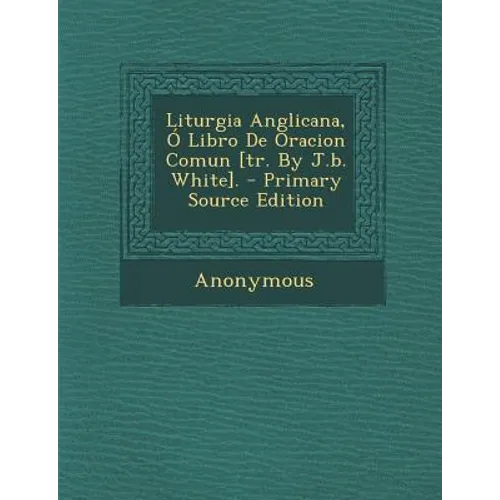 Liturgia Anglicana, Ó Libro De Oracion Comun [tr. By J.b. White]. - Paperback