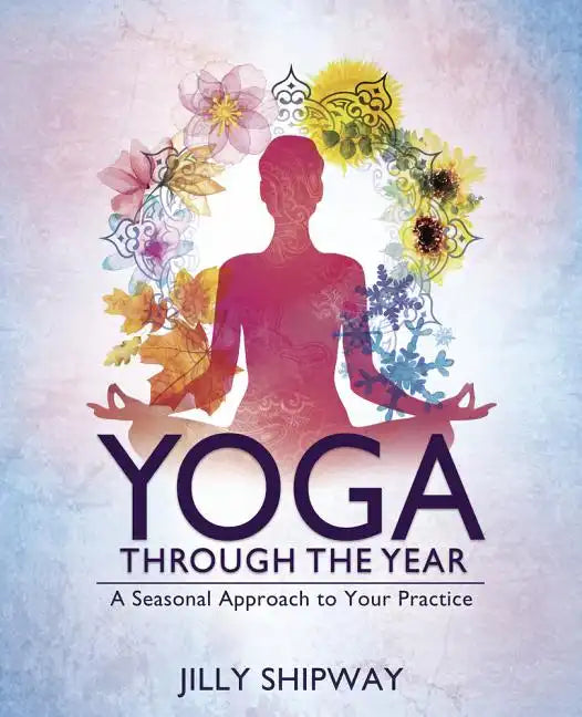 Yoga Through the Year: A Seasonal Approach to Your Practice - Paperback