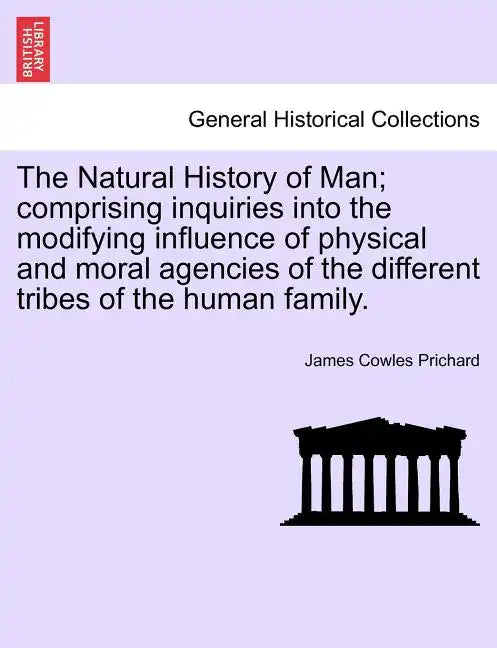 The Natural History of Man; comprising inquiries into the modifying influence of physical and moral agencies of the different tribes of the human fami - Paperback