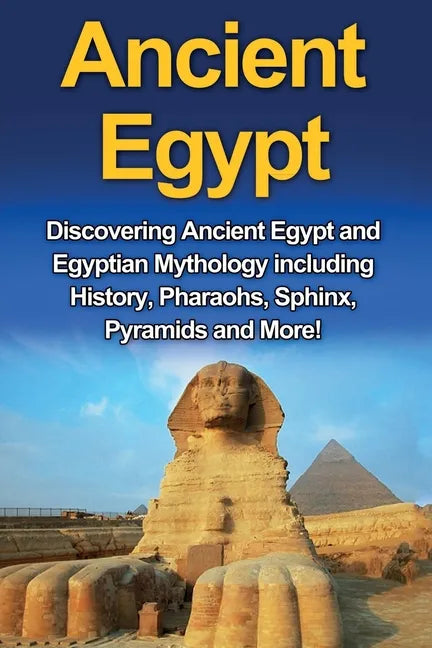 Ancient Egypt: Discovering Ancient Egypt and Egyptian Mythology including History, Pharaohs, Sphinx, Pyramids and More! - Paperback