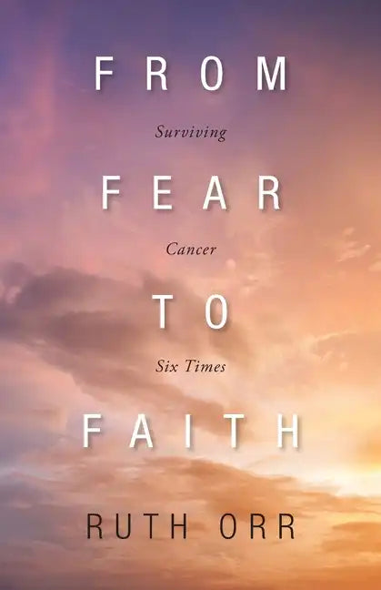 From Fear To Faith: Surviving Cancer Six Times - Paperback