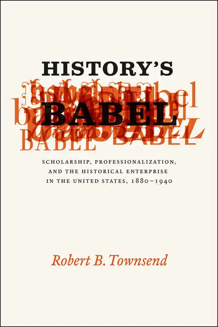 History's Babel: Scholarship, Professionalization, and the Historical Enterprise in the United States, 1880-1940 - Paperback
