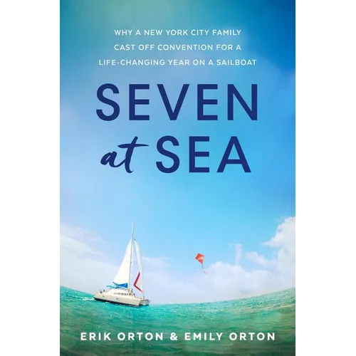 Seven at Sea: Why a New York City Family Cast Off Convention for a Life-Changing Year on a Sailboat - Hardcover