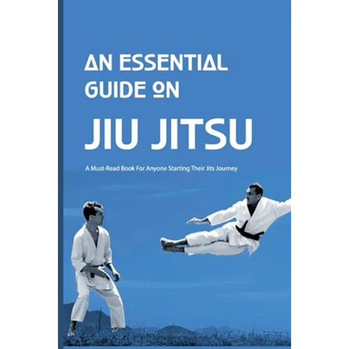 An Essential Guide On Jiu Jitsu- A Must-read Book For Anyone Starting Their Jits Journey: Jiu Jitsu For Beginners - Paperback
