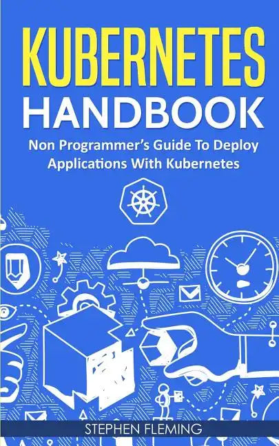 Kubernetes Handbook: Non-Programmer's Guide To Deploy Applications With Kubernetes - Paperback