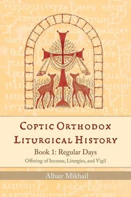 Coptic Orthodox Liturgical History - Book 1: Regular Days (Offering of Incense, Liturgies, and Vigil): Regular Days - Paperback