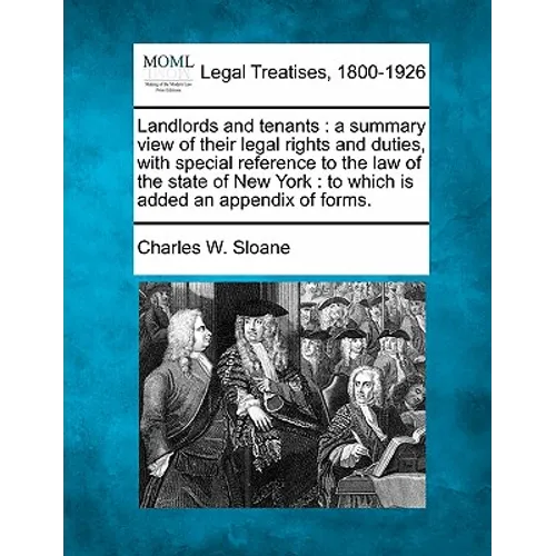 Landlords and Tenants: A Summary View of Their Legal Rights and Duties, with Special Reference to the Law of the State of New York: To Which - Paperback