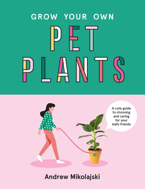 Grow Your Own Pet Plants: A Cute Guide to Choosing and Caring for Your Leafy Friends - Hardcover