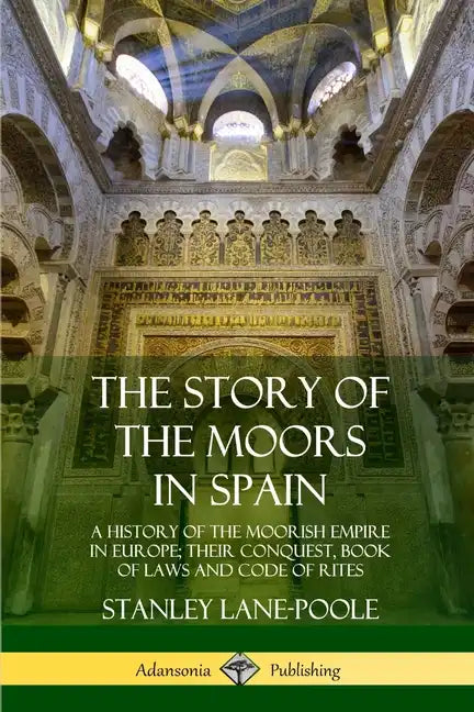 The Story of the Moors in Spain: A History of the Moorish Empire in Europe; their Conquest, Book of Laws and Code of Rites - Paperback