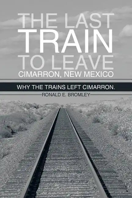 The Last Train to Leave Cimarron, New Mexico: Why the Trains Left Cimarron. - Paperback