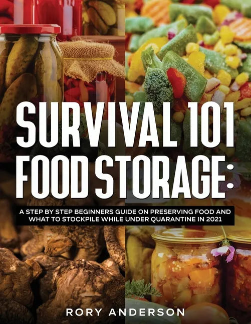 Survival 101 Food Storage: A Step by Step Beginners Guide on Preserving Food and What to Stockpile While Under Quarantine in 2021 - Paperback