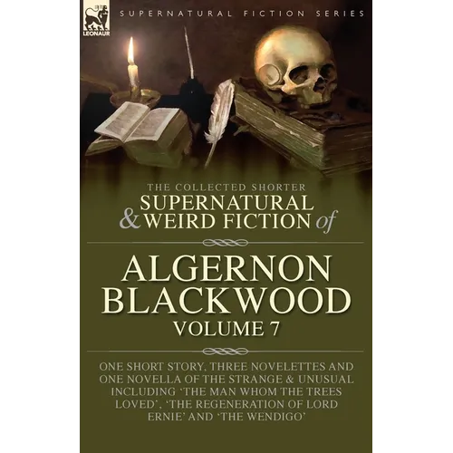 The Collected Shorter Supernatural & Weird Fiction of Algernon Blackwood Volume 7: One Short Story, Three Novelettes and One Novella of the Strange an - Paperback