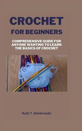 Crochet for Beginners: Comprehensive Guide for Anyone Wanting To Learn the Basics of Crochet - Paperback