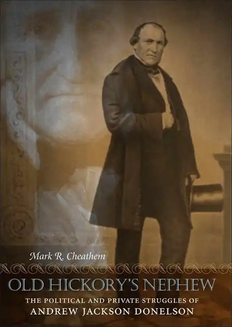 Old Hickory's Nephew: The Political and Private Struggles of Andrew Jackson Donelson - Hardcover