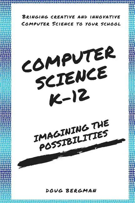 Computer Science K-12: Imagining the possibilities!: Bringing creative and innovative Computer Science to your school - Paperback