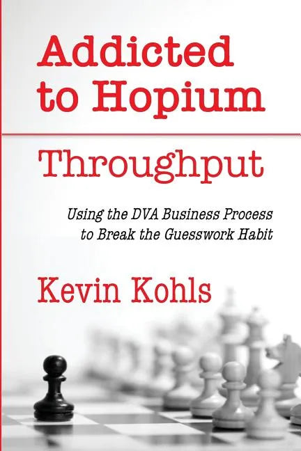 Addicted To Hopium - Throughput: Using the DVA Business Process to Break the Guesswork Habit - Paperback