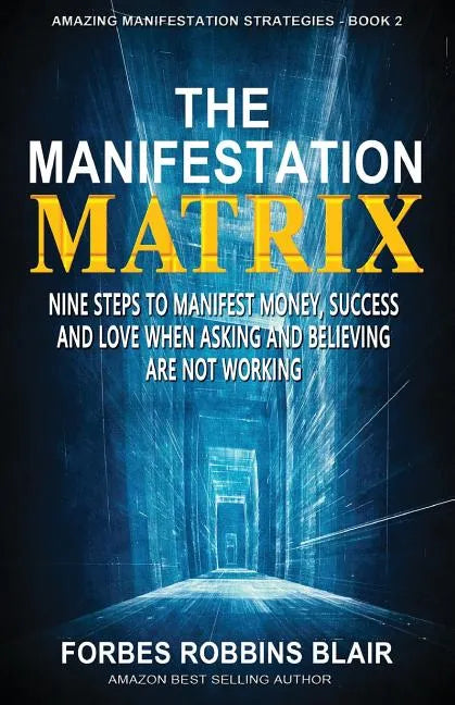 The Manifestation Matrix: Nine Steps to Manifest Money, Success & Love - When Asking and Believing Are Not Working - Paperback