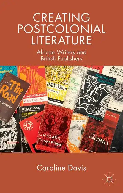 Creating Postcolonial Literature: African Writers and British Publishers - Paperback