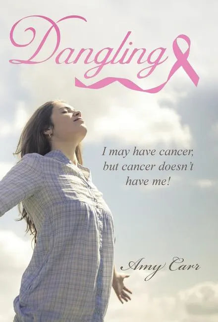 Dangling: I may have cancer, but cancer doesn't have me! - Hardcover
