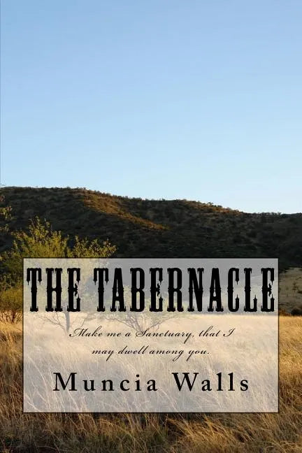 The Tabernacle: Make me a Sanctuary, that I may dwell among you. - Paperback