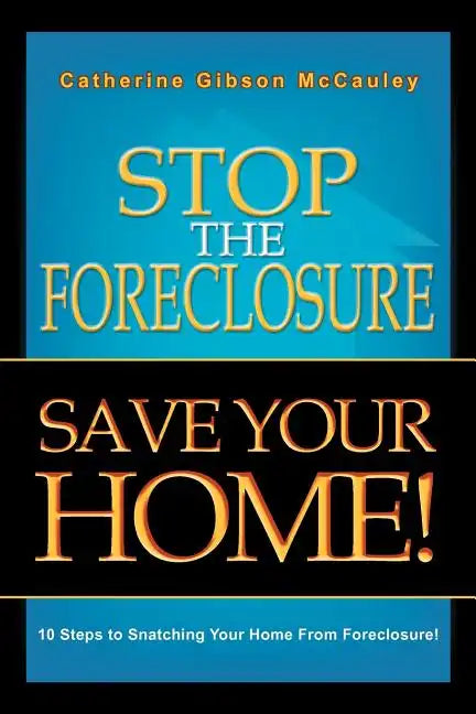 Stop the Foreclosure Save Your Home!: 10 Steps to Snatching Your Home from Foreclosure! - Paperback