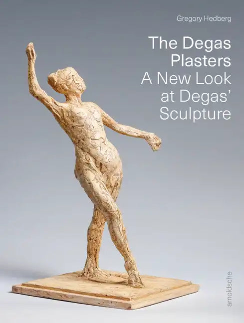 The Degas Plasters: Groundbreaking Revelations about Degas' Sculpture and the Hébrard Bronzes - Hardcover