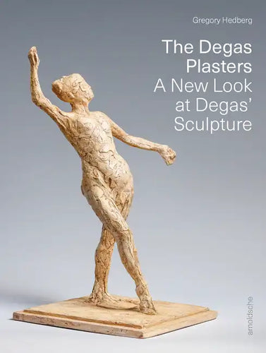 The Degas Plasters: Groundbreaking Revelations about Degas' Sculpture and the Hébrard Bronzes - Hardcover