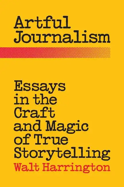 Artful Journalism: Essays in the Craft and Magic of True Storytelling - Paperback