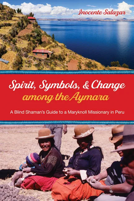 Spirit, Symbols, and Change Among the Aymara: A Blind Shaman's Guide to a Maryknoll Missionary in Peru - Hardcover