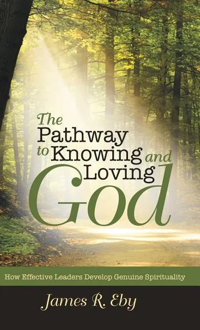 The Pathway to Knowing and Loving God: How Effective Leaders Develop Genuine Spirituality - Hardcover