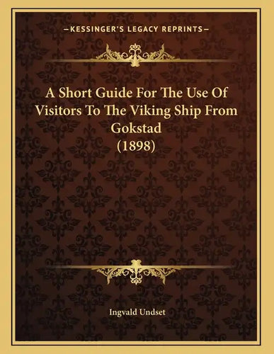 A Short Guide For The Use Of Visitors To The Viking Ship From Gokstad (1898) - Paperback