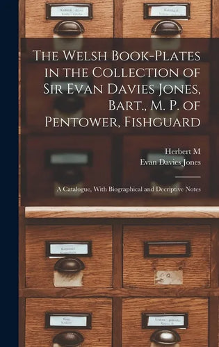 The Welsh Book-plates in the Collection of Sir Evan Davies Jones, Bart., M. P. of Pentower, Fishguard; a Catalogue, With Biographical and Decriptive N - Hardcover
