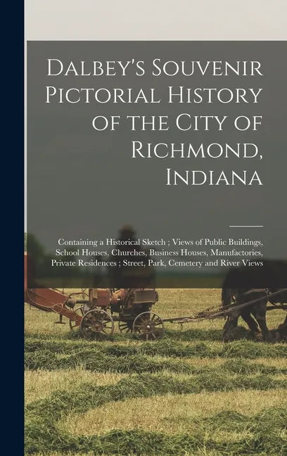 Dalbey's Souvenir Pictorial History of the City of Richmond, Indiana: Containing a Historical Sketch; Views of Public Buildings, School Houses, Church - Hardcover