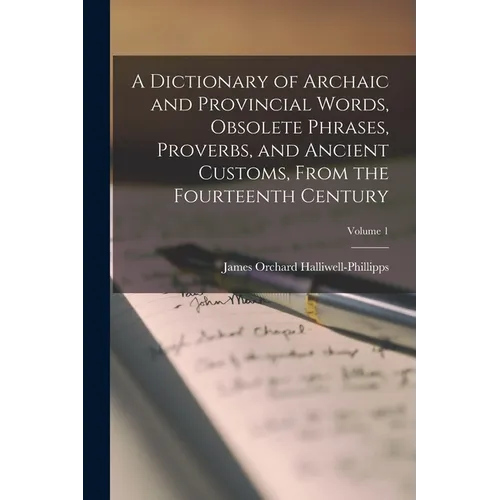 A Dictionary of Archaic and Provincial Words, Obsolete Phrases, Proverbs, and Ancient Customs, From the Fourteenth Century; Volume 1 - Paperback