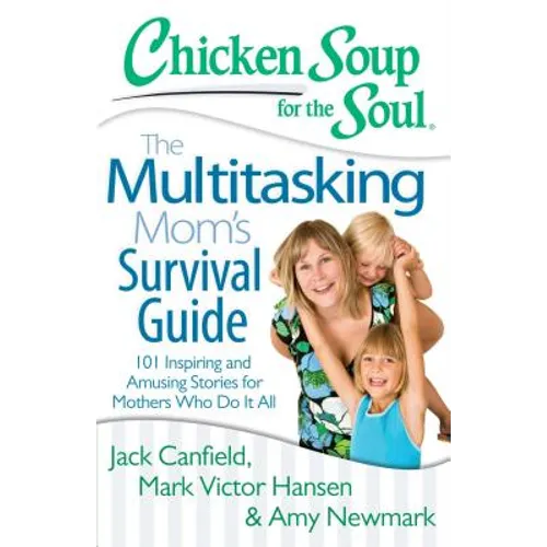 Chicken Soup for the Soul: The Multitasking Mom's Survival Guide: 101 Inspiring and Amusing Stories for Mothers Who Do It All - Paperback