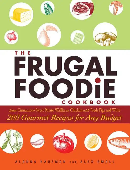 The Frugal Foodie Cookbook: 200 Gourmet Recipes for Any Budget - Hardcover
