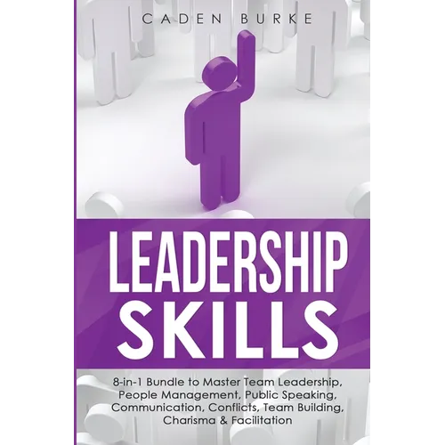 Leadership Skills: 8-in-1 Bundle to Master Team Leadership, People Management, Public Speaking, Communication, Conflicts, Team Building, - Paperback