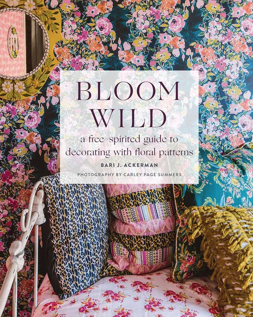 Bloom Wild: A Free-Spirited Guide to Decorating with Floral Patterns - Hardcover