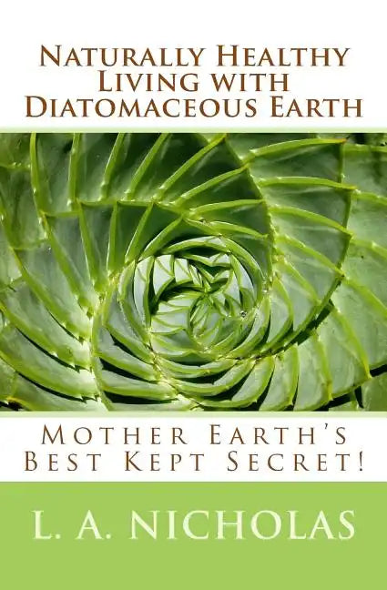 Naturally Healthy Living with Diatomaceous Earth: You, your home, and your pets can be healthier using Mother Earth's Best Kept Secret! - Paperback