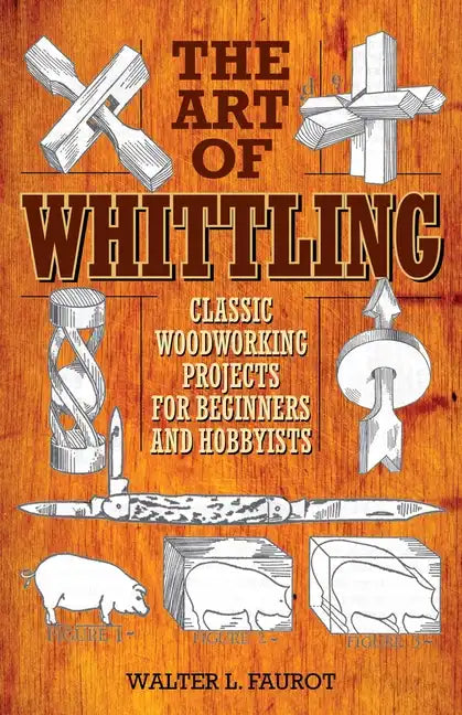 The Art of Whittling: Classic Woodworking Projects for Beginners and Hobbyists - Paperback
