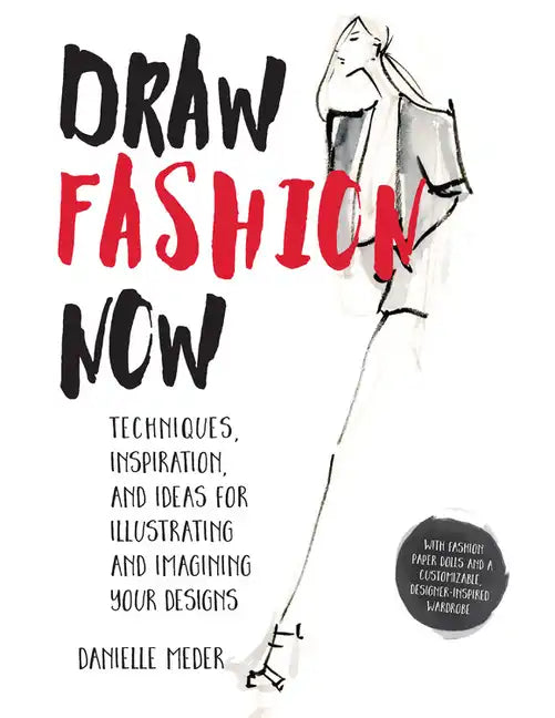 Draw Fashion Now: Techniques, Inspiration, and Ideas for Illustrating and Imagining Your Designs - With Fashion Paper Dolls and a Customizable, Design - Paperback
