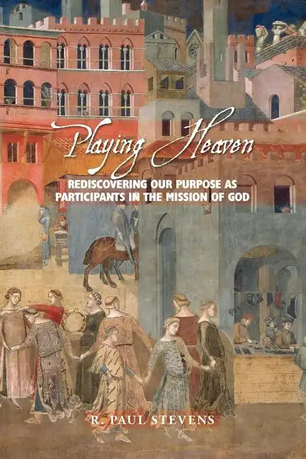 Playing Heaven: Rediscovering Our Purpose as Participants in the Mission of God - Paperback