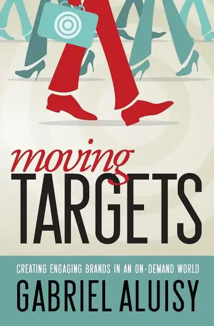Moving Targets: Creating Engaging Brands in an On-Demand World - Paperback